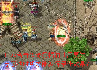 1.95合击传奇祝福油使用要注意哪些时机才能发挥最佳效果? 1.95合击传奇祝福油使用要注意哪些时机才能发挥最佳效果?