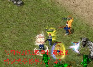 传奇私服玩家争相追逐的终极武器你拿到了吗? 传奇私服玩家争相追逐的终极武器你拿到了吗?