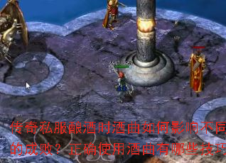 传奇私服酿酒时酒曲如何影响不同环节的成败?正确使用酒曲有哪些技巧? 传奇私服酿酒时酒曲如何影响不同环节的成败?正确使用酒曲有哪些技巧?