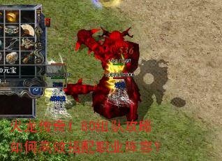 火龙传奇1.80组队攻略如何高效搭配职业阵容? 火龙传奇1.80组队攻略如何高效搭配职业阵容?