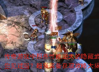 传奇游戏中那些性能逆天的隐藏武器你见过吗?超强装备获取攻略大揭秘 传奇游戏中那些性能逆天的隐藏武器你见过吗?超强装备获取攻略大揭秘