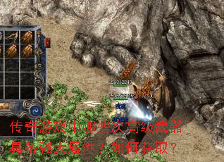 传奇游戏中哪些次高级武器具备强大属性?如何获取? 传奇游戏中哪些次高级武器具备强大属性?如何获取?