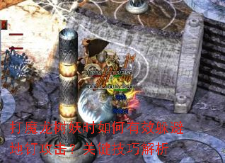 打魔龙树妖时如何有效躲避地钉攻击?关键技巧解析 打魔龙树妖时如何有效躲避地钉攻击?关键技巧解析