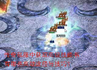 传奇私服中获取高级技能书有哪些高效途径与技巧? 传奇私服中获取高级技能书有哪些高效途径与技巧?