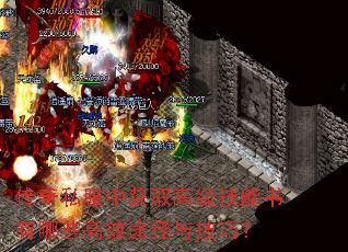 传奇私服中获取高级技能书有哪些高效途径与技巧? 传奇私服中获取高级技能书有哪些高效途径与技巧?