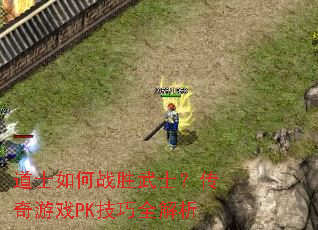 道士如何战胜武士?传奇游戏PK技巧全解析 道士如何战胜武士?传奇游戏PK技巧全解析