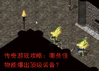 传奇游戏攻略:哪些怪物能爆出顶级装备? 传奇游戏攻略:哪些怪物能爆出顶级装备?