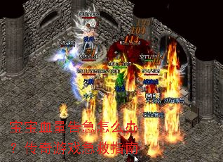 宝宝血量告急怎么办?传奇游戏急救指南 宝宝血量告急怎么办?传奇游戏急救指南