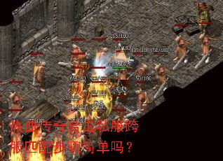 热血传奇合击私服跨服匹配步骤简单吗? 热血传奇合击私服跨服匹配步骤简单吗?