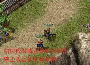 如何应对魔龙破甲兵突然停止攻击的铜器故障? 如何应对魔龙破甲兵突然停止攻击的铜器故障?