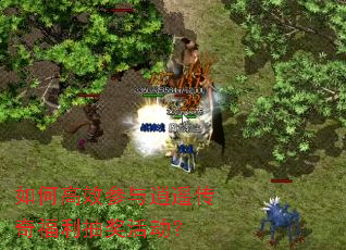 如何高效参与逍遥传奇福利抽奖活动? 如何高效参与逍遥传奇福利抽奖活动?