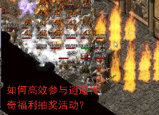 如何高效参与逍遥传奇福利抽奖活动? 如何高效参与逍遥传奇福利抽奖活动?