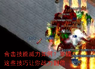 合击技能威力如何?掌握这些技巧让你战力翻倍 合击技能威力如何?掌握这些技巧让你战力翻倍