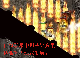 传奇私服中哪些地方最适合散人玩家发展? 传奇私服中哪些地方最适合散人玩家发展?