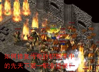 如何修复传奇转职脚本中的先天下第一职业错误? 如何修复传奇转职脚本中的先天下第一职业错误?