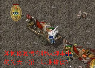 如何修复传奇转职脚本中的先天下第一职业错误? 如何修复传奇转职脚本中的先天下第一职业错误?