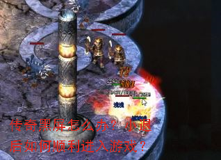 传奇黑屏怎么办?小退后如何顺利进入游戏? 传奇黑屏怎么办?小退后如何顺利进入游戏?