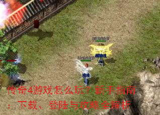 传奇4游戏怎么玩?新手指南:下载、登陆与攻略全解析 传奇4游戏怎么玩?新手指南:下载、登陆与攻略全解析
