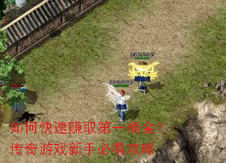 如何快速赚取第一桶金?传奇游戏新手必看攻略 如何快速赚取第一桶金?传奇游戏新手必看攻略