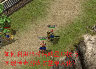 如何利用限时活动叠加技巧实现传奇游戏收益最大化? 如何利用限时活动叠加技巧实现传奇游戏收益最大化?