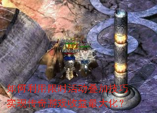 如何利用限时活动叠加技巧实现传奇游戏收益最大化? 如何利用限时活动叠加技巧实现传奇游戏收益最大化?