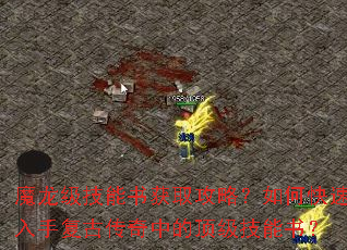 魔龙级技能书获取攻略?如何快速入手复古传奇中的顶级技能书? 魔龙级技能书获取攻略?如何快速入手复古传奇中的顶级技能书?