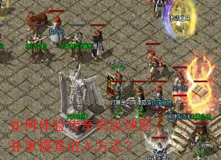 如何体验传奇高级地图并掌握其进入方式? 如何体验传奇高级地图并掌握其进入方式?