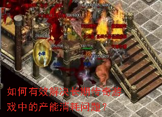 如何有效解决长期传奇游戏中的产能消耗问题? 如何有效解决长期传奇游戏中的产能消耗问题?