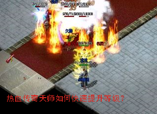 热血传奇天师如何快速提升等级? 热血传奇天师如何快速提升等级?