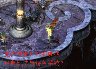 复古传奇1.76有哪些经典玩法与特色系统? 复古传奇1.76有哪些经典玩法与特色系统?