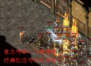 复古传奇1.76有哪些经典玩法与特色系统? 复古传奇1.76有哪些经典玩法与特色系统?