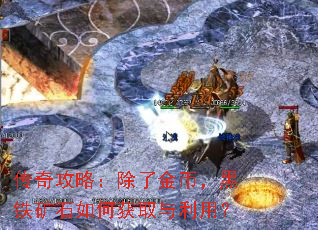 传奇攻略:除了金币,黑铁矿石如何获取与利用? 传奇攻略:除了金币,黑铁矿石如何获取与利用?