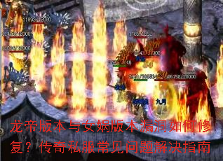 龙帝版本与女娲版本漏洞如何修复?传奇私服常见问题解决指南 龙帝版本与女娲版本漏洞如何修复?传奇私服常见问题解决指南