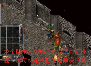 龙帝版本与女娲版本漏洞如何修复?传奇私服常见问题解决指南 龙帝版本与女娲版本漏洞如何修复?传奇私服常见问题解决指南