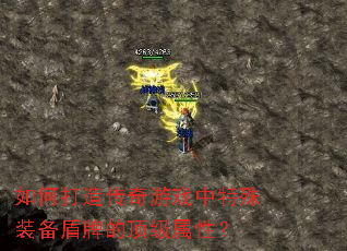 如何打造传奇游戏中特殊装备盾牌的顶级属性? 如何打造传奇游戏中特殊装备盾牌的顶级属性?