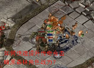 如何快速提升传奇合击暗黑森林角色战力? 如何快速提升传奇合击暗黑森林角色战力?