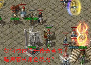 如何快速提升传奇合击暗黑森林角色战力? 如何快速提升传奇合击暗黑森林角色战力?