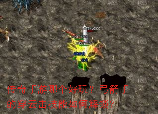 传奇手游哪个好玩?弓箭手的穿云击技能如何解锁? 传奇手游哪个好玩?弓箭手的穿云击技能如何解锁?