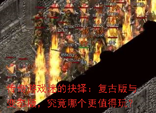 传奇游戏迷的抉择:复古版与变态版,究竟哪个更值得玩? 传奇游戏迷的抉择:复古版与变态版,究竟哪个更值得玩?