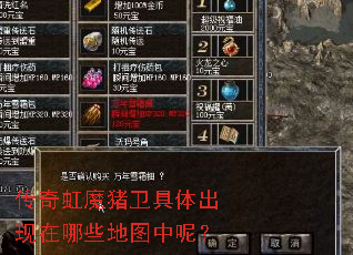 传奇虹魔猪卫具体出现在哪些地图中呢? 传奇虹魔猪卫具体出现在哪些地图中呢?