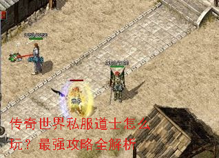 传奇世界私服道士怎么玩?最强攻略全解析 传奇世界私服道士怎么玩?最强攻略全解析