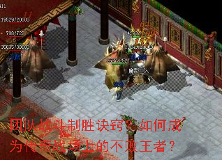 团队战斗制胜诀窍?如何成为传奇战场上的不败王者? 团队战斗制胜诀窍?如何成为传奇战场上的不败王者?