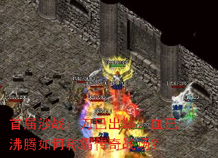 首届沙战:刀已出鞘,血已沸腾如何称霸传奇战场? 首届沙战:刀已出鞘,血已沸腾如何称霸传奇战场?