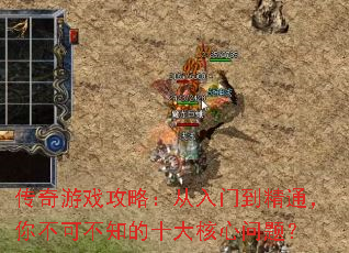 传奇游戏攻略:从入门到精通,你不可不知的十大核心问题? 传奇游戏攻略:从入门到精通,你不可不知的十大核心问题?