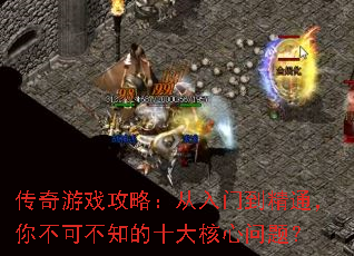 传奇游戏攻略:从入门到精通,你不可不知的十大核心问题? 传奇游戏攻略:从入门到精通,你不可不知的十大核心问题?