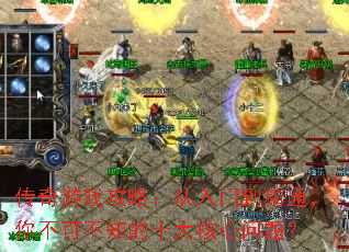 传奇游戏攻略:从入门到精通,你不可不知的十大核心问题? 传奇游戏攻略:从入门到精通,你不可不知的十大核心问题?