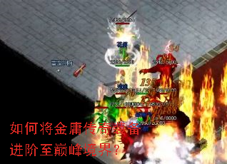 如何将金庸传奇装备进阶至巅峰境界? 如何将金庸传奇装备进阶至巅峰境界?