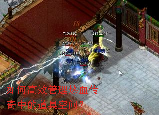 如何高效管理热血传奇中的道具空间? 如何高效管理热血传奇中的道具空间?