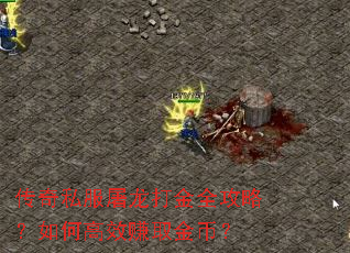 传奇私服屠龙打金全攻略?如何高效赚取金币? 传奇私服屠龙打金全攻略?如何高效赚取金币?