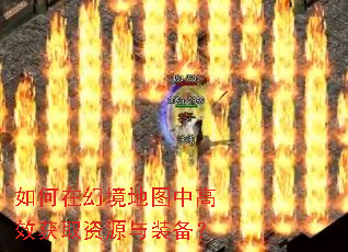如何在幻境地图中高效获取资源与装备? 如何在幻境地图中高效获取资源与装备?